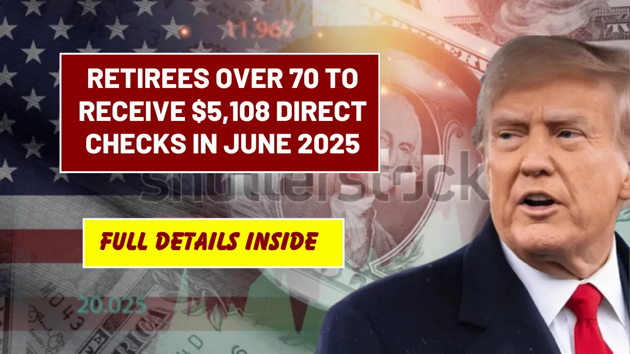 Retirees Over 70 to Receive $5,108 Direct Checks in June 2025